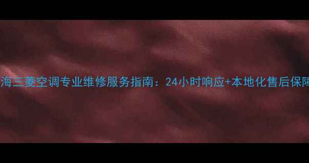 图片 上海三菱空调专业维修服务指南：24小时响应+本地化售后保障1