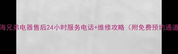 图片 上海兄弟电器售后24小时服务电话+维修攻略（附免费预约通道）