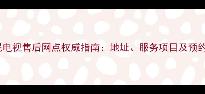 图片 上海索尼电视售后网点权威指南：地址、服务项目及预约方式全2