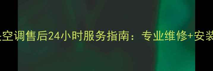 图片 上海美的中央空调售后24小时服务指南：专业维修+安装+清洗全攻略