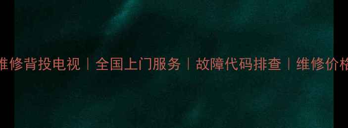 图片 专业维修背投电视｜全国上门服务｜故障代码排查｜维修价格透明