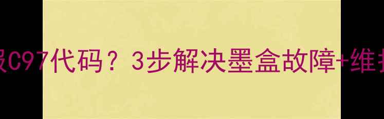 图片 东芝18复印机报C97代码？3步解决墨盒故障+维护指南（附图）