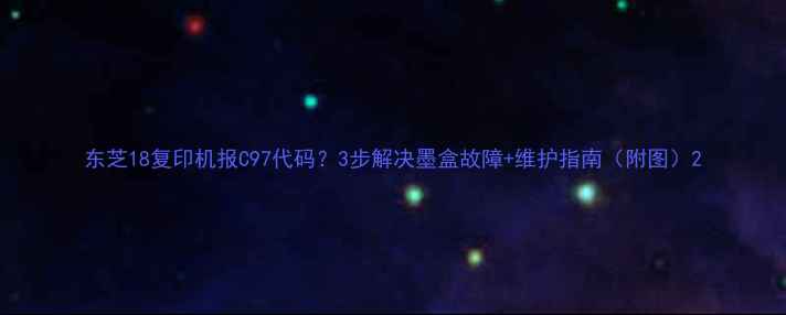 图片 东芝18复印机报C97代码？3步解决墨盒故障+维护指南（附图）2