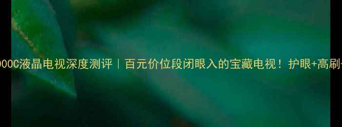 图片 东芝42C3000C液晶电视深度测评｜百元价位段闭眼入的宝藏电视！护眼+高刷+4K画质全