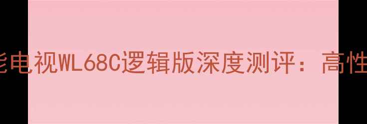 图片 东芝42英寸智能电视WL68C逻辑版深度测评：高性价比观影伴侣2