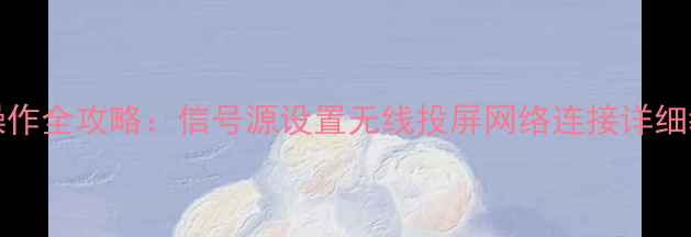 图片 东芝46C3000C电视操作全攻略：信号源设置无线投屏网络连接详细教程（附高清图解）