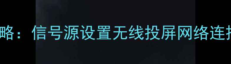 图片 东芝46C3000C电视操作全攻略：信号源设置无线投屏网络连接详细教程（附高清图解）2