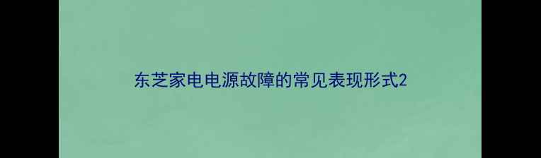 图片 东芝家电电源故障的常见表现形式2