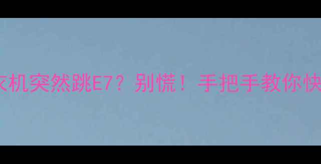 图片 东芝洗衣机突然跳E7？别慌！手把手教你快速解决1