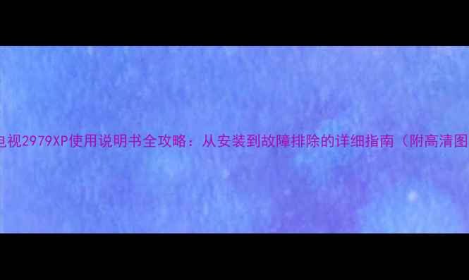 图片 东芝电视2979XP使用说明书全攻略：从安装到故障排除的详细指南（附高清图解）1