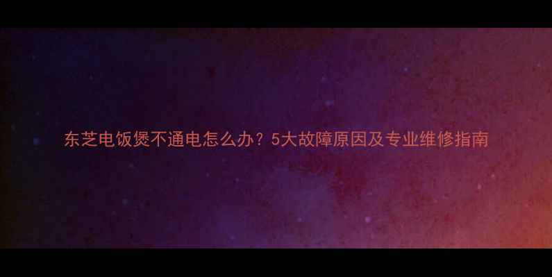 图片 东芝电饭煲不通电怎么办？5大故障原因及专业维修指南