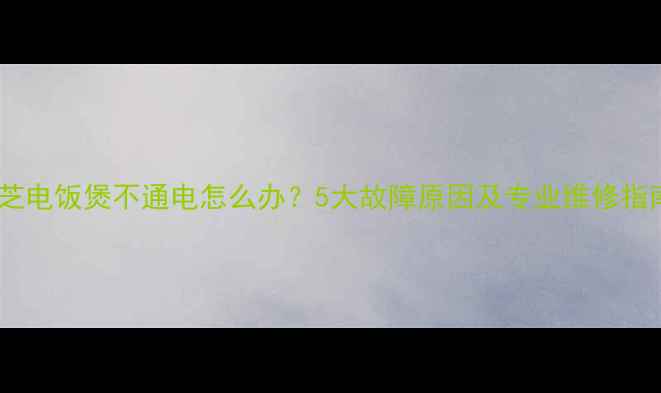 图片 东芝电饭煲不通电怎么办？5大故障原因及专业维修指南1