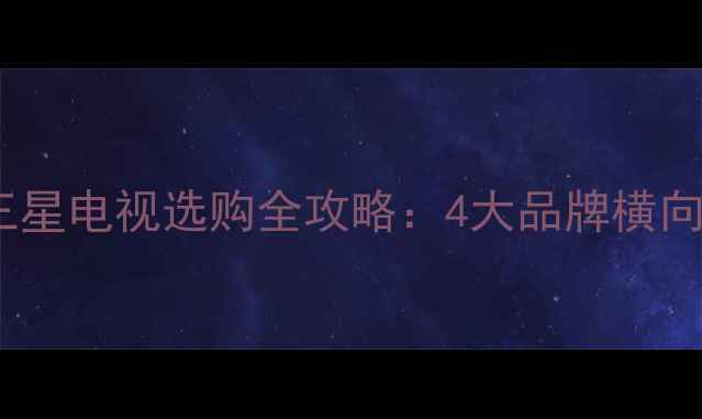 图片 东芝索尼松下三星电视选购全攻略：4大品牌横向对比避坑指南1