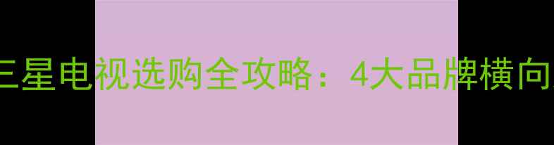 图片 东芝索尼松下三星电视选购全攻略：4大品牌横向对比避坑指南2