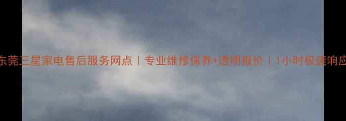 图片 东莞三星家电售后服务网点｜专业维修保养+透明报价｜1小时极速响应