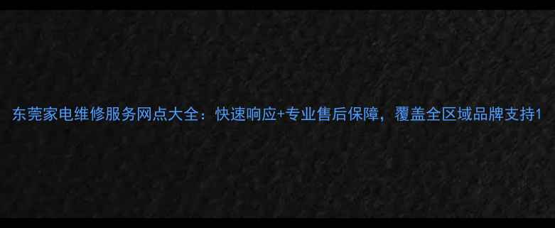 图片 东莞家电维修服务网点大全：快速响应+专业售后保障，覆盖全区域品牌支持1