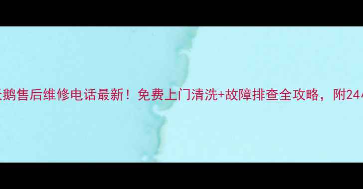 图片 东莞小天鹅售后维修电话最新！免费上门清洗+故障排查全攻略，附24小时热线