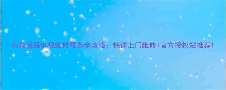 图片 东莞液晶电视维修服务全攻略：快速上门维修+官方授权站推荐1