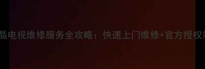 图片 东莞液晶电视维修服务全攻略：快速上门维修+官方授权站推荐2