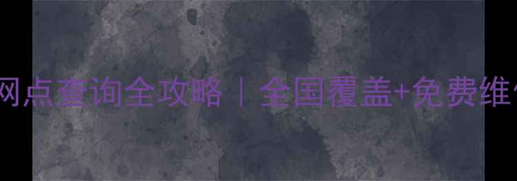 图片 中国联保家电售后网点查询全攻略｜全国覆盖+免费维修｜品牌服务指南2