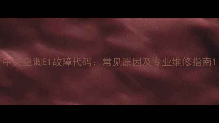 图片 中央空调E1故障代码：常见原因及专业维修指南1