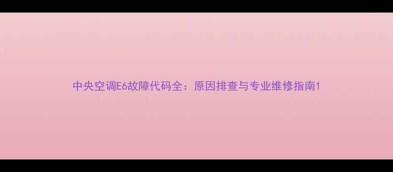 图片 中央空调E6故障代码全：原因排查与专业维修指南1