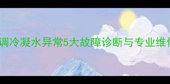 图片 中央空调冷凝水异常5大故障诊断与专业维修指南1