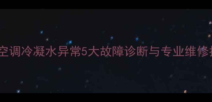 图片 中央空调冷凝水异常5大故障诊断与专业维修指南2