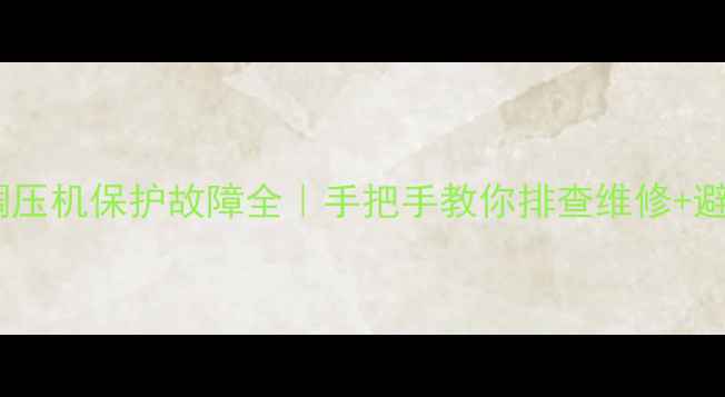 图片 中央空调压机保护故障全｜手把手教你排查维修+避坑指南1