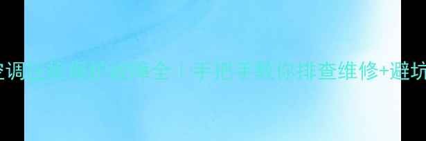 图片 中央空调压机保护故障全｜手把手教你排查维修+避坑指南2