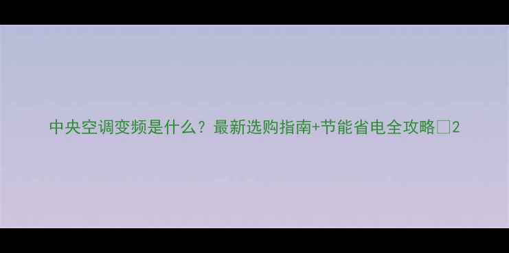 图片 中央空调变频是什么？最新选购指南+节能省电全攻略💡2