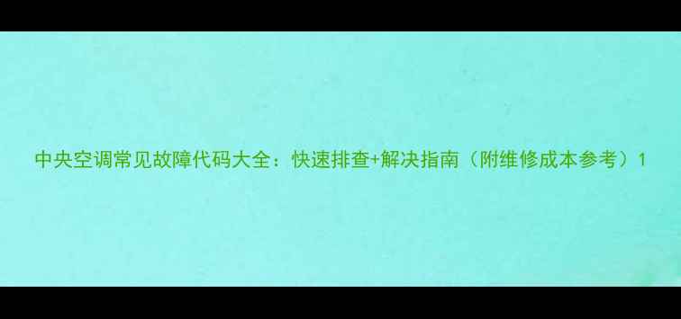 图片 中央空调常见故障代码大全：快速排查+解决指南（附维修成本参考）1