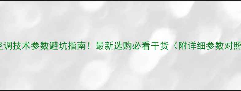 图片 中央空调技术参数避坑指南！最新选购必看干货（附详细参数对照表）1