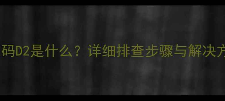 图片 中央空调故障代码D2是什么？详细排查步骤与解决方法（附图解）1