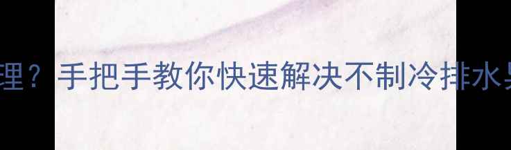 图片 中央空调故障代码P9怎么处理？手把手教你快速解决不制冷排水异常问题（附排查全攻略）2