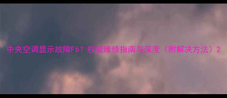 图片 中央空调显示故障F6？权威维修指南与深度（附解决方法）2