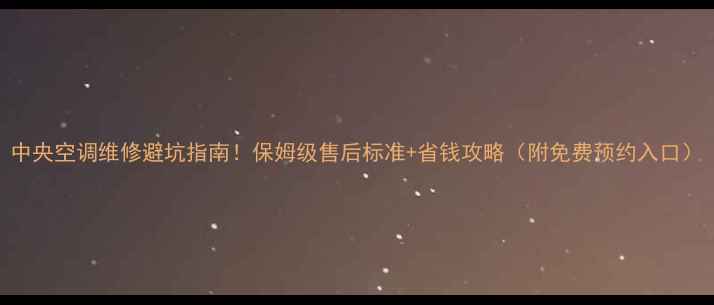 图片 中央空调维修避坑指南！保姆级售后标准+省钱攻略（附免费预约入口）