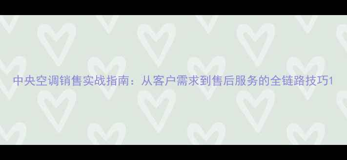图片 中央空调销售实战指南：从客户需求到售后服务的全链路技巧1