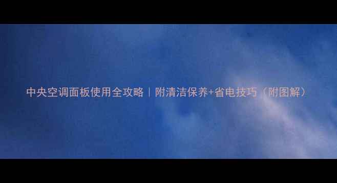 图片 中央空调面板使用全攻略｜附清洁保养+省电技巧（附图解）