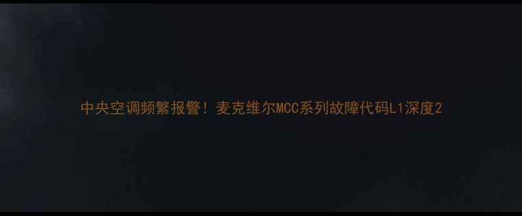 图片 中央空调频繁报警！麦克维尔MCC系列故障代码L1深度2