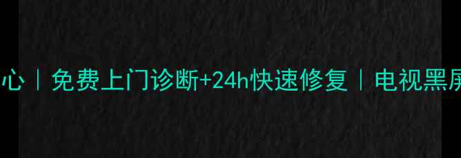 图片 中山海信电视维修中心｜免费上门诊断+24h快速修复｜电视黑屏花屏漏电全解决！1