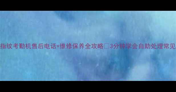 图片 中控指纹考勤机售后电话+维修保养全攻略🔧3分钟学会自助处理常见问题