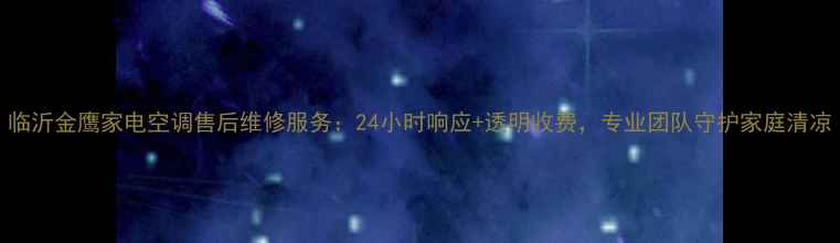 图片 临沂金鹰家电空调售后维修服务：24小时响应+透明收费，专业团队守护家庭清凉
