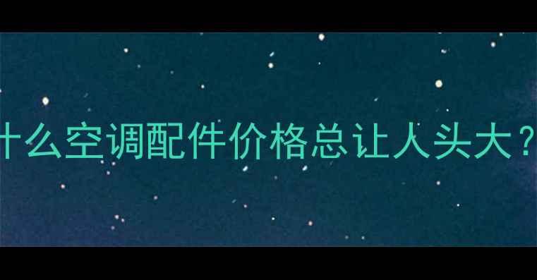图片 为什么空调配件价格总让人头大？🤔