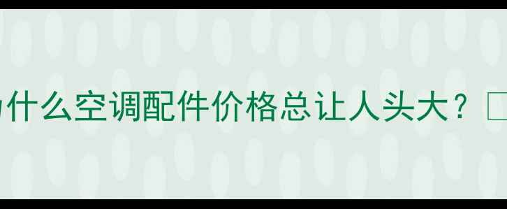 图片 为什么空调配件价格总让人头大？🤔1