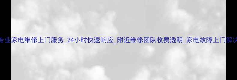 图片 义乌专业家电维修上门服务_24小时快速响应_附近维修团队收费透明_家电故障上门解决指南