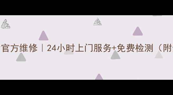 图片 义乌家电售后官方维修｜24小时上门服务+免费检测（附全流程攻略）
