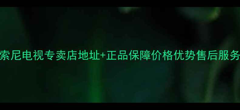 图片 义乌索尼电视专卖店地址+正品保障价格优势售后服务全💎