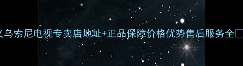 图片 义乌索尼电视专卖店地址+正品保障价格优势售后服务全💎1