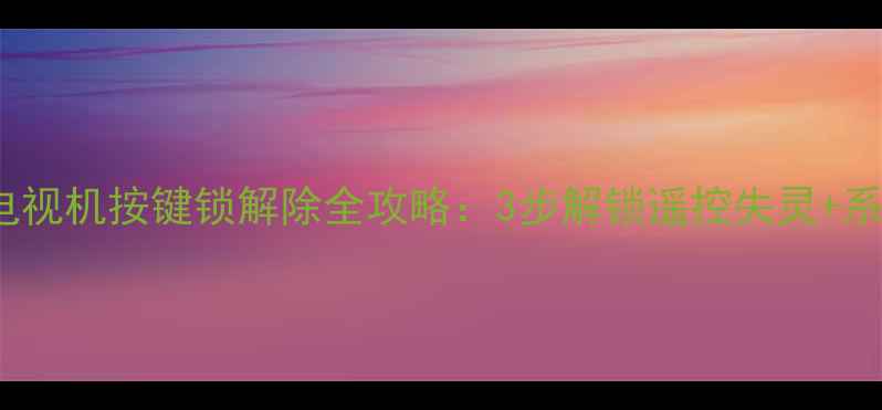 图片 乐华55L3H电视机按键锁解除全攻略：3步解锁遥控失灵+系统重置教程